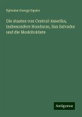 Die staaten von Central-Amerika, insbesondere Honduras, San Salvador und die Moskitoküste Die staaten von Central-Amerika, insbesondere Honduras, San Salvador und die Moskitoküste