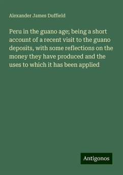 Peru in the guano age; being a short account of a recent visit to the guano deposits, with some reflections on the money they have produced and the uses to which it has been applied - Duffield, Alexander James