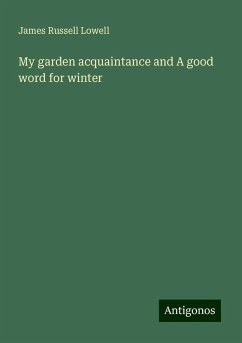 My garden acquaintance and A good word for winter - Lowell, James Russell