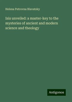 Isis unveiled: a master-key to the mysteries of ancient and modern science and theology - Blavatsky, Helena Petrovna