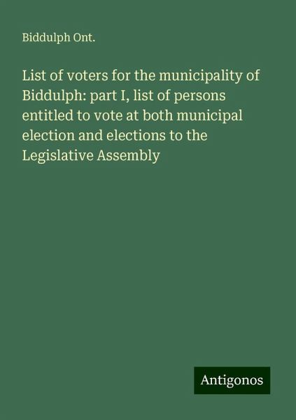 List of voters for the municipality of Biddulph: part I, list of persons entitled to vote at both municipal election and elections to the Legislative Assembly List of voters for the municipality of Biddulph: part I, list of persons entitled to vote at both municipal election and elections to the Legislative Assembly