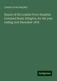 Report of the London Fever Hospital, Liverpool Road, Islington, for the year ending 31st December 1876