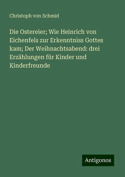Die Ostereier; Wie Heinrich von Eichenfels zur Erkenntniss Gottes kam; Der Weihnachtsabend: drei Erzählungen für Kinder und Kinderfreunde