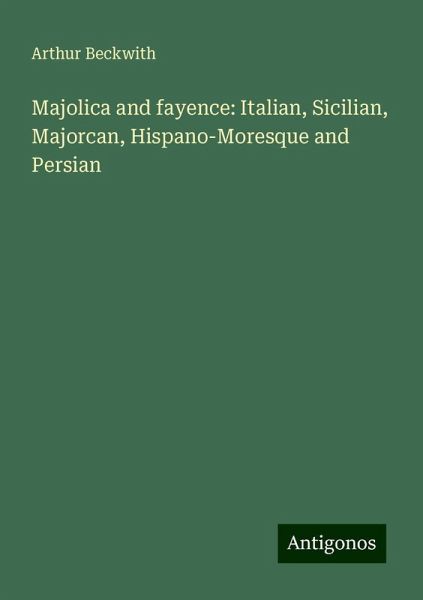 Majolica and fayence: Italian, Sicilian, Majorcan, Hispano-Moresque and Persian Majolica and fayence: Italian, Sicilian, Majorcan, Hispano-Moresque and Persian