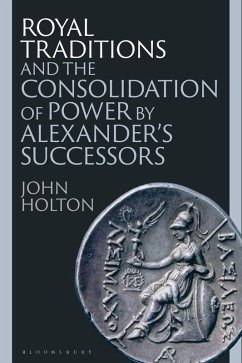 Royal Traditions and the Consolidation of Power by Alexander's Successors - Holton, John