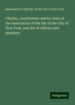 Charter, constitution and by-laws of the Association of the Bar of the City of New York, and list of officers and members - York, Association of the Bar of the City of New