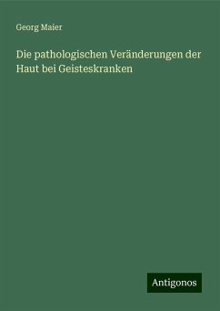 Die pathologischen Veränderungen der Haut bei Geisteskranken - Maier, Georg