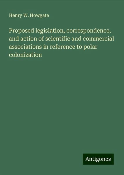 Proposed legislation, correspondence, and action of scientific and commercial associations in reference to polar colonization