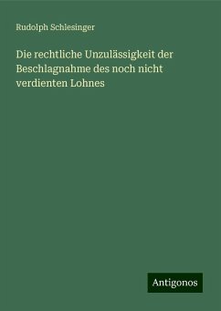 Die rechtliche Unzulässigkeit der Beschlagnahme des noch nicht verdienten Lohnes - Schlesinger, Rudolph