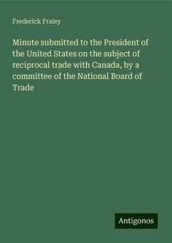 Minute submitted to the President of the United States on the subject of reciprocal trade with Canada, by a committee of the National Board of Trade - Fraley, Frederick
