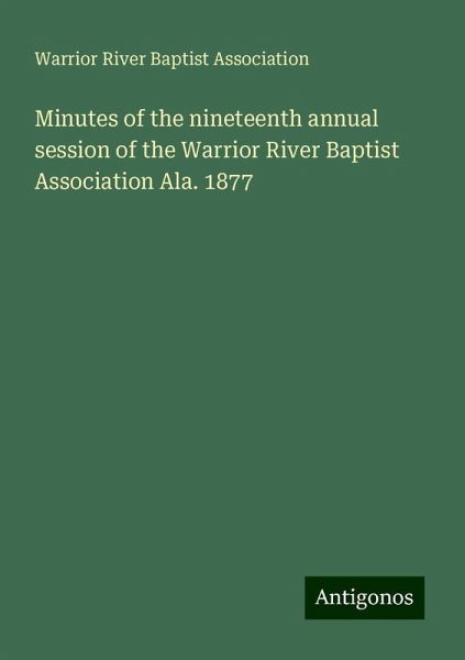Minutes of the nineteenth annual session of the Warrior River Baptist Association Ala. 1877