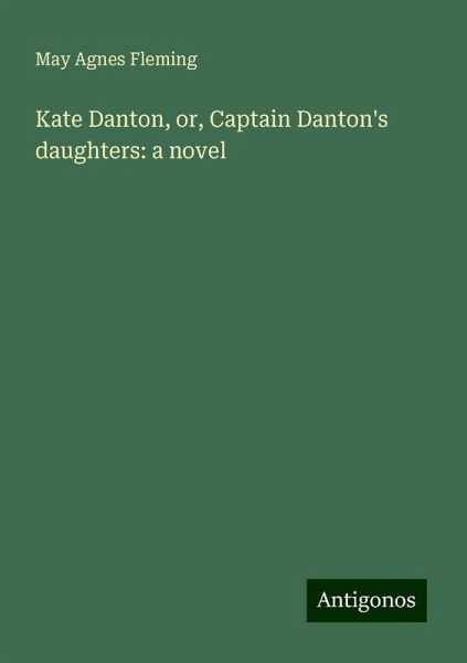 Kate Danton, or, Captain Danton's daughters: a novel Kate Danton, or, Captain Danton's daughters: a novel
