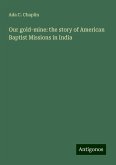 Our gold-mine: the story of American Baptist Missions in India Our gold-mine: the story of American Baptist Missions in India