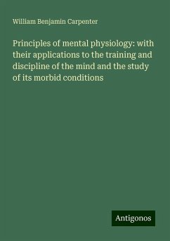 Principles of mental physiology: with their applications to the training and discipline of the mind and the study of its morbid conditions - Carpenter, William Benjamin