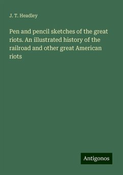 Pen and pencil sketches of the great riots. An illustrated history of the railroad and other great American riots - Headley, J. T.