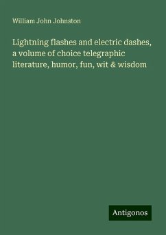 Lightning flashes and electric dashes, a volume of choice telegraphic literature, humor, fun, wit & wisdom - Johnston, William John
