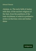 Jainism, or, The early faith of Asoka: with illus. of the ancient religions of the East, from the pantheon of the Indo-Scythians; to which is prefixed a notice on Bactrian coins and Indian dates