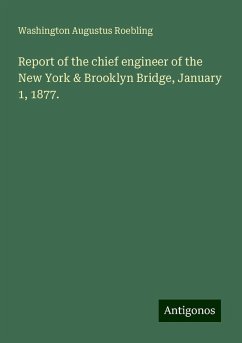Report of the chief engineer of the New York & Brooklyn Bridge, January 1, 1877. - Roebling, Washington Augustus