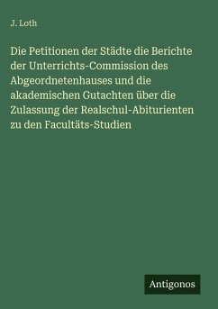 Cover Die Petitionen der Städte die Berichte der Unterrichts-Commission des Abgeordnetenhauses und die akademischen Gutachten über die Zulassung der Realschul-Abiturienten zu den Facultäts-Studien