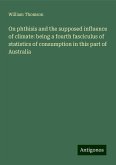 On phthisis and the supposed influence of climate: being a fourth fasciculus of statistics of consumption in this part of Australia On phthisis and the supposed influence of climate: being a fourth fasciculus of statistics of consumption in this part of Australia