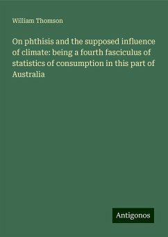 On phthisis and the supposed influence of climate: being a fourth fasciculus of statistics of consumption in this part of Australia - Thomson, William