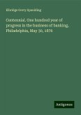 Centennial. One hundred year of progress in the business of banking, Philadelphia, May 30, 1876 Centennial. One hundred year of progress in the business of banking, Philadelphia, May 30, 1876