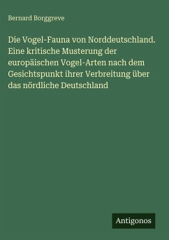 Cover Die Vogel-Fauna von Norddeutschland. Eine kritische Musterung der europäischen Vogel-Arten nach dem Gesichtspunkt ihrer Verbreitung über das nördliche Deutschland