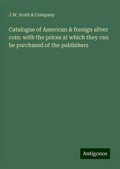 Catalogue of American & foreign silver coin: with the prices at which they can be purchased of the publishers - Company, J. W. Scott &