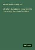 Literature & dogma: an essay towards a better apprehension of the Bible Literature & dogma: an essay towards a better apprehension of the Bible