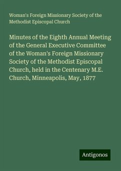 Minutes of the Eighth Annual Meeting of the General Executive Committee of the Woman's Foreign Missionary Society of the Methodist Episcopal Church, held in the Centenary M.E. Church, Minneapolis, May, 1877 - Church, Woman's Foreign Missionary Society of the Methodist Episcopal