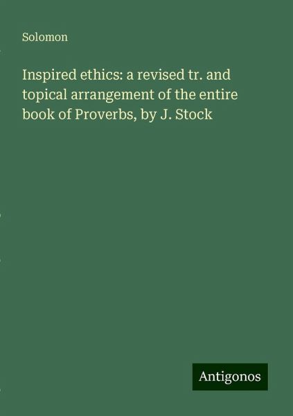 Inspired ethics: a revised tr. and topical arrangement of the entire book of Proverbs, by J. Stock Inspired ethics: a revised tr. and topical arrangement of the entire book of Proverbs, by J. Stock