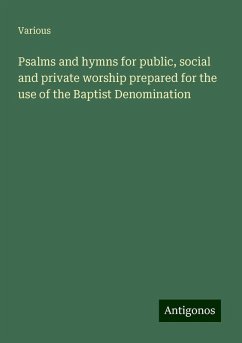 Psalms and hymns for public, social and private worship prepared for the use of the Baptist Denomination - Various