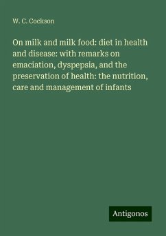 On milk and milk food: diet in health and disease: with remarks on emaciation, dyspepsia, and the preservation of health: the nutrition, care and management of infants - Cockson, W. C.