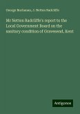 Mr Netten Radcliffe's report to the Local Government Board on the sanitary condition of Gravesend, Kent Mr Netten Radcliffe's report to the Local Government Board on the sanitary condition of Gravesend, Kent
