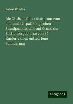 Die Otitis media neonatorum vom anatomisch-pathologischen Standpunkte: eine auf Grund der Sectionsergebnisse von 80 Kinderleichen entworfene Schilderung - Wreden, Robert