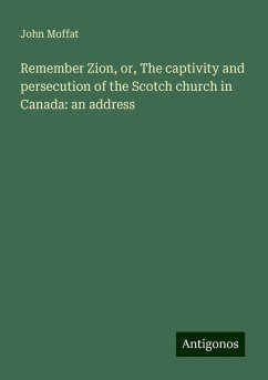 Remember Zion, or, The captivity and persecution of the Scotch church in Canada: an address - Moffat, John