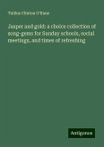Jasper and gold: a choice collection of song-gems for Sunday schools, social meetings, and times of refreshing Jasper and gold: a choice collection of song-gems for Sunday schools, social meetings, and times of refreshing