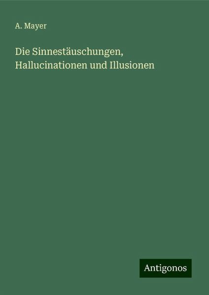 Die Sinnestäuschungen, Hallucinationen und Illusionen