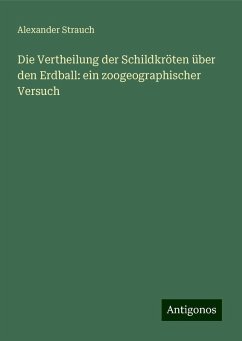 Die Vertheilung der Schildkröten über den Erdball: ein zoogeographischer Versuch - Strauch, Alexander