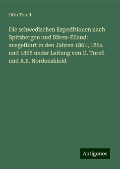 Die schwedischen Expeditionen nach Spitzbergen und Bären-Eiland: ausgeführt in den Jahren 1861, 1864 und 1868 under Leitung von O. Torell und A.E. Nordenskiold - Torell, Otto