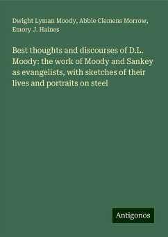 Best thoughts and discourses of D.L. Moody: the work of Moody and Sankey as evangelists, with sketches of their lives and portraits on steel - Moody, Dwight Lyman; Morrow, Abbie Clemens; Haines, Emory J.