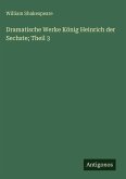 Dramatische Werke König Heinrich der Sechste; Theil 3 Dramatische Werke König Heinrich der Sechste; Theil 3
