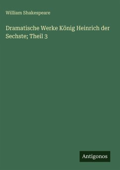 Cover Dramatische Werke König Heinrich der Sechste; Theil 3