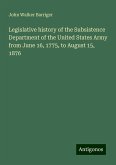 Legislative history of the Subsistence Department of the United States Army from June 16, 1775, to August 15, 1876 Legislative history of the Subsistence Department of the United States Army from June 16, 1775, to August 15, 1876