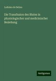 Die Transfusion des Blutes in physiologischer und medicinischer Beziehung Die Transfusion des Blutes in physiologischer und medicinischer Beziehung