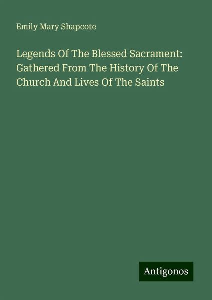 Legends Of The Blessed Sacrament: Gathered From The History Of The Church And Lives Of The Saints Legends Of The Blessed Sacrament: Gathered From The History Of The Church And Lives Of The Saints
