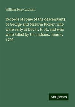 Records of some of the descendants of George and Maturin Ricker: who were early at Dover, N. H.: and who were killed by the Indians, June 4, 1706 - Lapham, William Berry