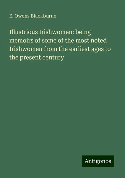 Illustrious Irishwomen: being memoirs of some of the most noted Irishwomen from the earliest ages to the present century