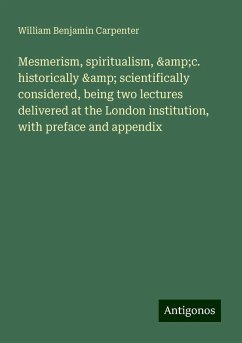 Mesmerism, spiritualism, &c. historically & scientifically considered, being two lectures delivered at the London institution, with preface and appendix - Carpenter, William Benjamin