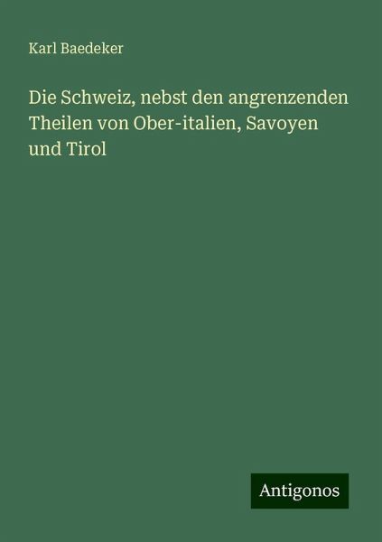 Die Schweiz, nebst den angrenzenden Theilen von Ober-italien, Savoyen und Tirol Die Schweiz, nebst den angrenzenden Theilen von Ober-italien, Savoyen und Tirol